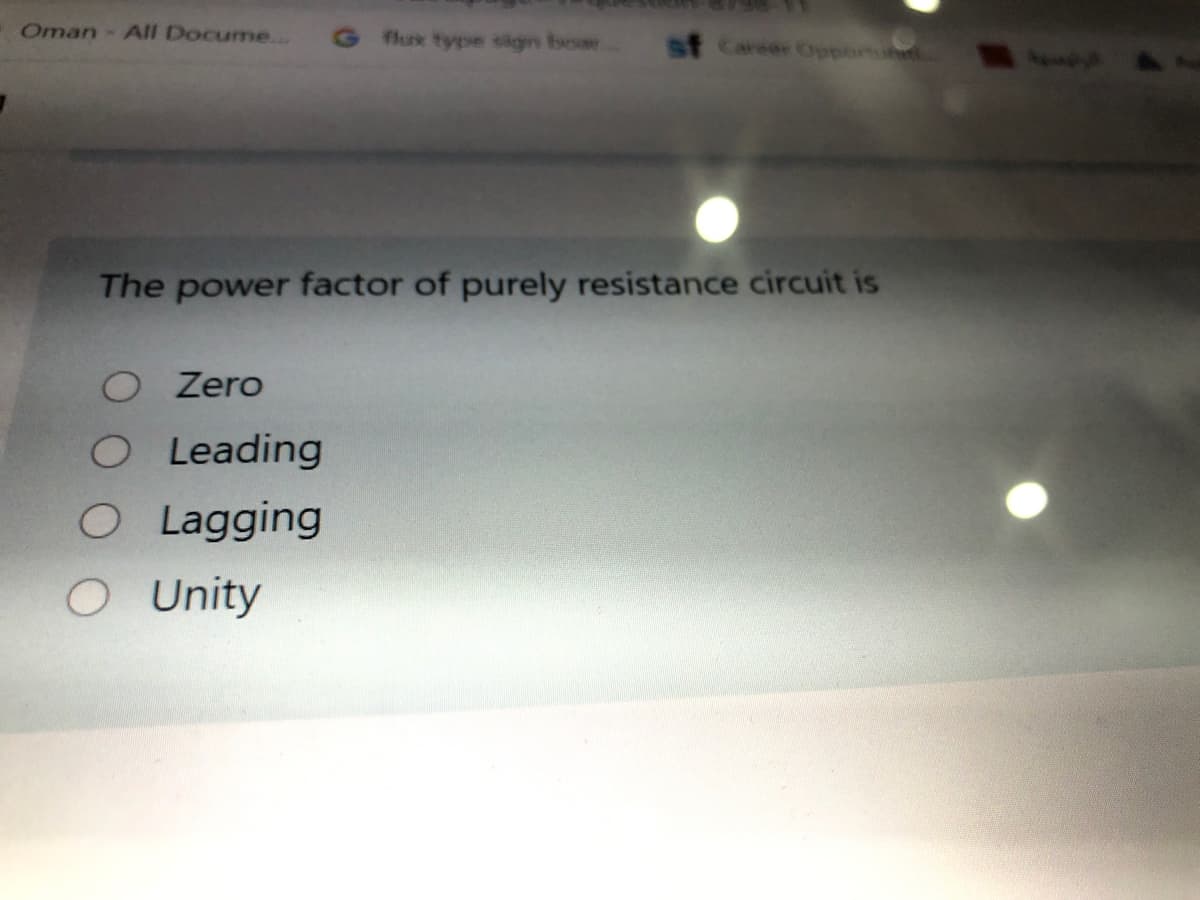 Oman- All Docume..
G flux type sign boar
sf Career Oport
The power factor of purely resistance circuit is
Zero
O Leading
O Lagging
Unity
