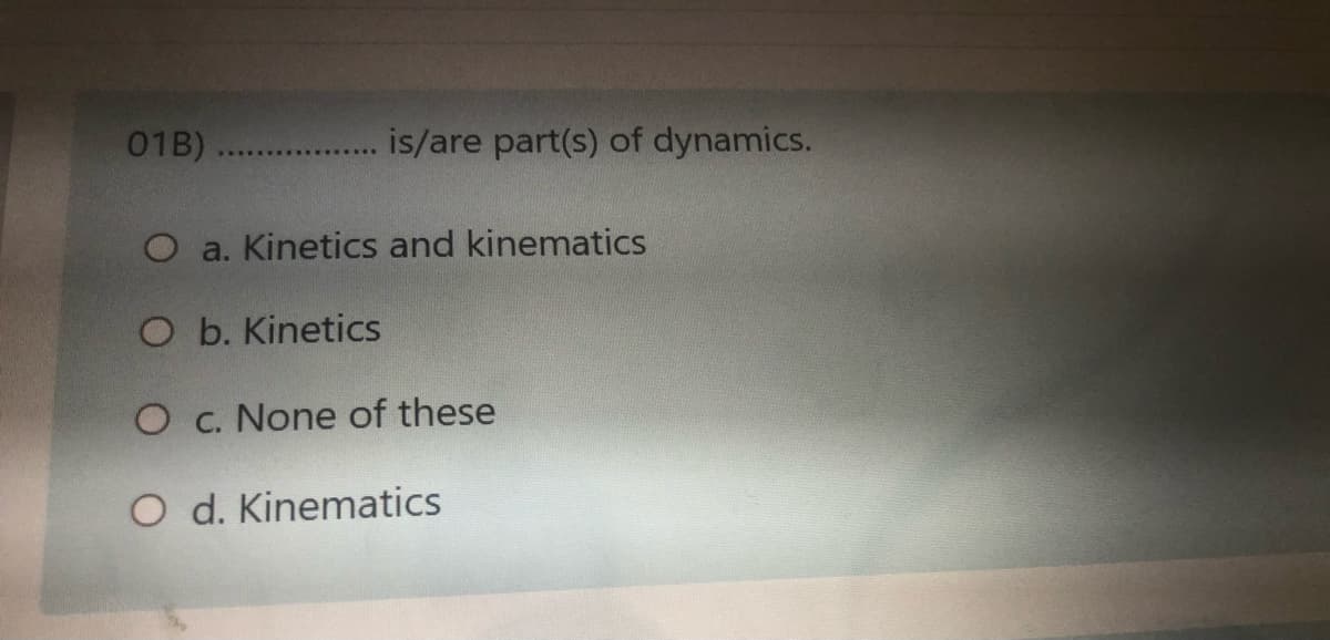 01B).
is/are part(s) of dynamics.
O a. Kinetics and kinematics
O b. Kinetics
O c. None of these
O d. Kinematics
