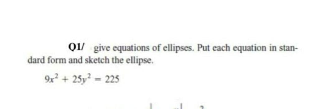 Q1/ give equations of ellipses. Put each equation in stan-
dard form and sketch the ellipse.
9x + 25y? = 225
