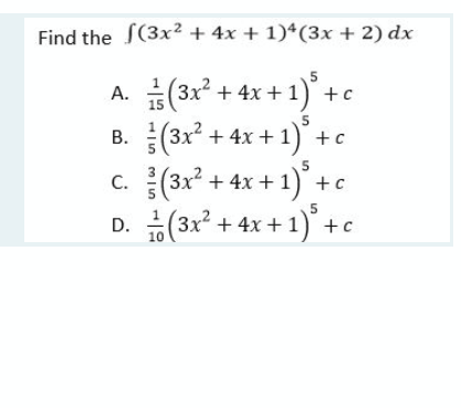 Find the S(3x² + 4x + 1)*(3x + 2) dx
A. (3x + 4x +1
+c
15
B. (3x? + 4x + 1) +c
c. (3x + 4x + 1)
)° +c
5
5
D.
(3x + 4x + 1
