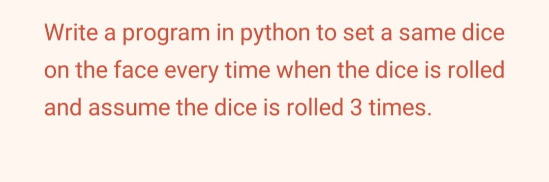 Write a program in python to set a same dice
on the face every time when the dice is rolled
and assume the dice is rolled 3 times.
