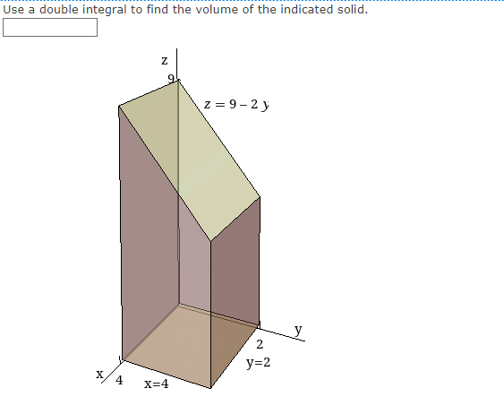 Use a double integral to find the volume of the indicated solid.
z = 9– 2 y
2
y=2
X
4
X=4
