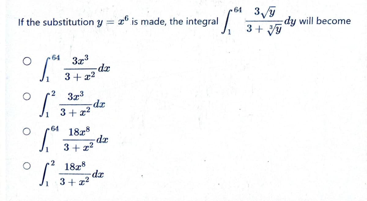 If the substitution y = x is made, the integral
-
1
64
2
3x³
3+x²
S
3x³
3+x²
.64 18x8
3 + x²
2
1²3
18x8
3+x²
-dx
-dx
-dx
-dx
64 3√√y
3+√y
S
dy will become