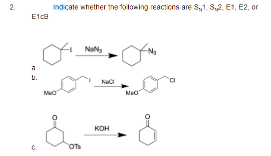 2.
Indicate whether the following reactions are S,1, SN2, E1, E2, or
E1CB
NaNg
-N3
a.
b.
NaCI
Meo
Meo
КОн
С.
OTs
