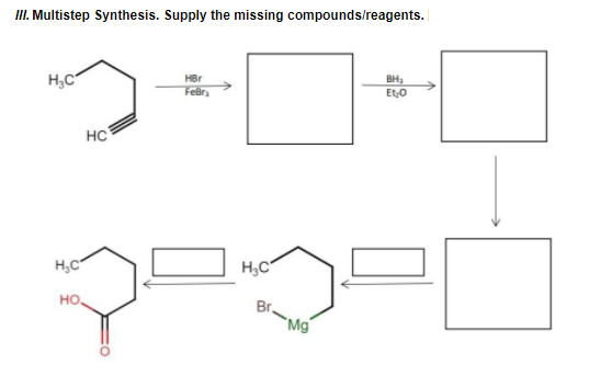 II. Multistep Synthesis. Supply the missing compounds/reagents.
H,C
BH,
EtO
HBr
FeBr
HC
H,C
но.
Br.
"Mg
