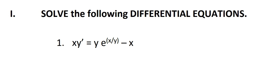 I.
SOLVE the following DIFFERENTIAL EQUATIONS.
1. xy' = y ex/y) – x
