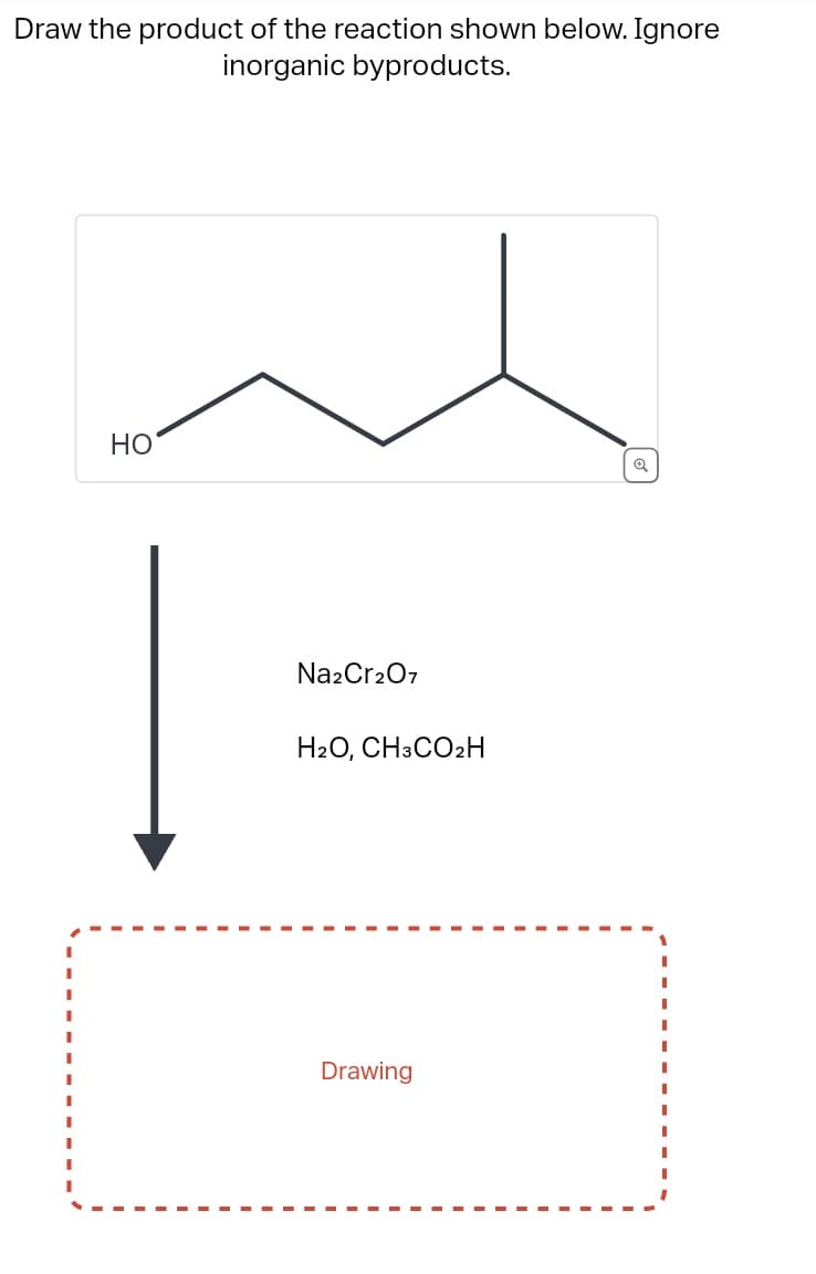 Draw the product of the reaction shown below. Ignore
inorganic byproducts.
HO
Na2Cr2O7
H2O, CH3CO2H
Drawing