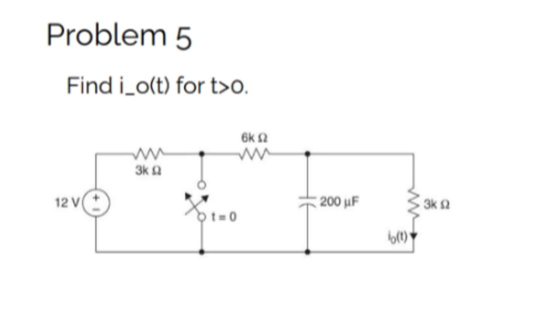 Problem 5
Find i_o(t) for t>o.
12 V
3k Ω
X₁=c
6k 2
200 µF
lo(t)
3k s