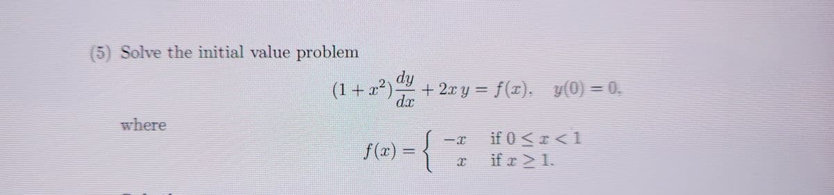 (5) Solve the initial value problem.
where
(1+x²)
dy
dx
f(x) =
+ 2xy = f(x), y(0) = 0.
X
if 0 <r <1
if r > 1.