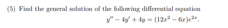 (5) Find the general solution of the following differential equation
y″ – 4y' + 4y = (12x²-6x)e²x.