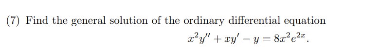 (7) Find the general solution of the ordinary differential equation
x²y" + xy' - y = 8x²e²x.