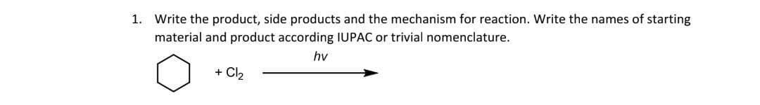 1. Write the product, side products and the mechanism for reaction. Write the names of starting
material and product according IUPAC or trivial nomenclature.
hv
+ Cl₂