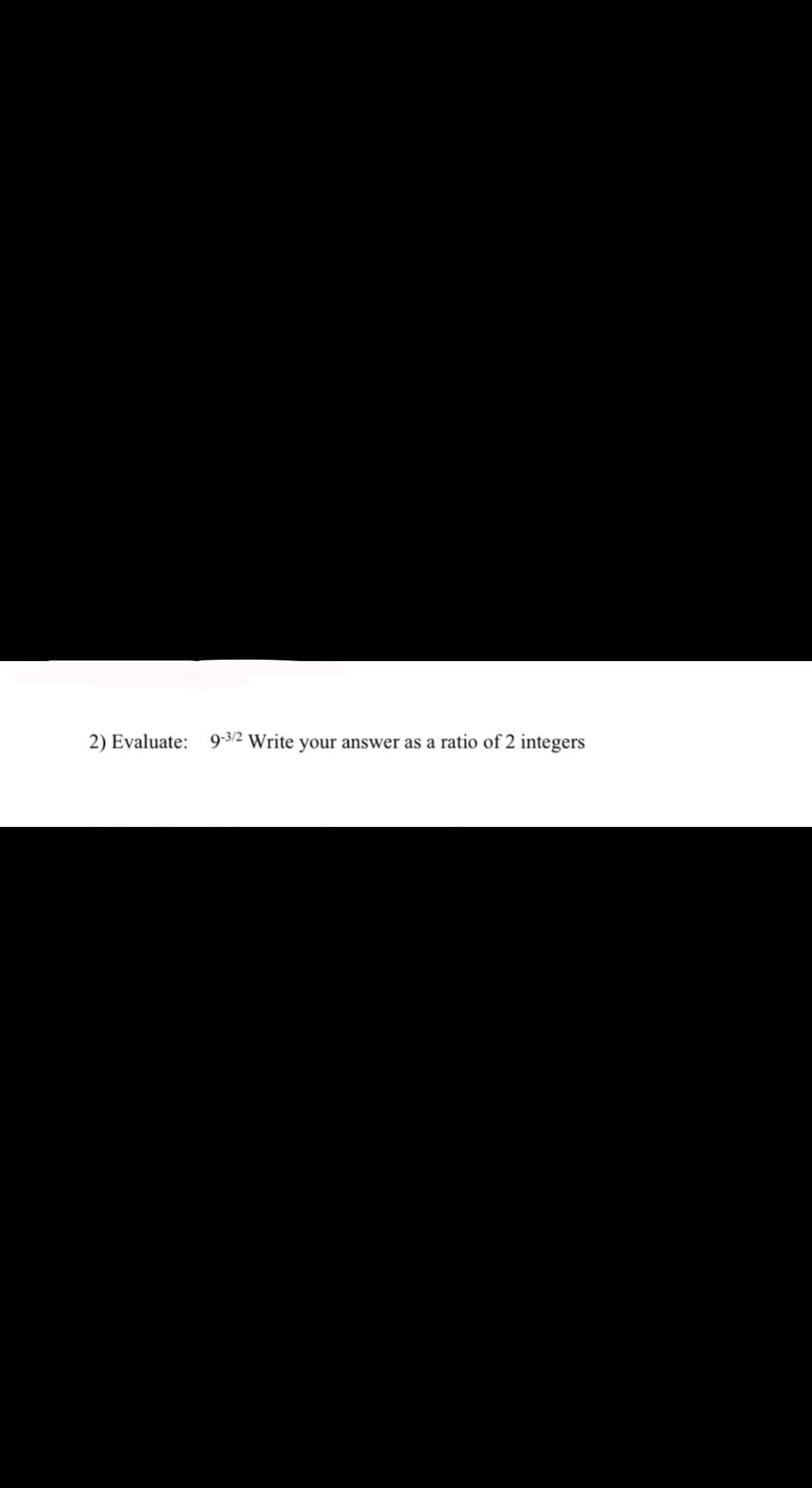 2) Evaluate: 9-3/2 Write your answer as a ratio of 2 integers