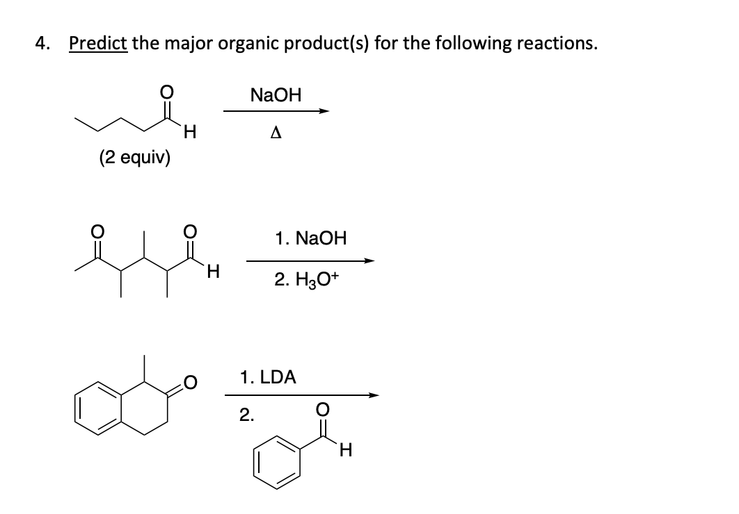 4. Predict the major organic product(s) for the following reactions.
(2 equiv)
H
H
NaOH
A
1. NaOH
2. HO+
هم من
1. LDA
2.
H