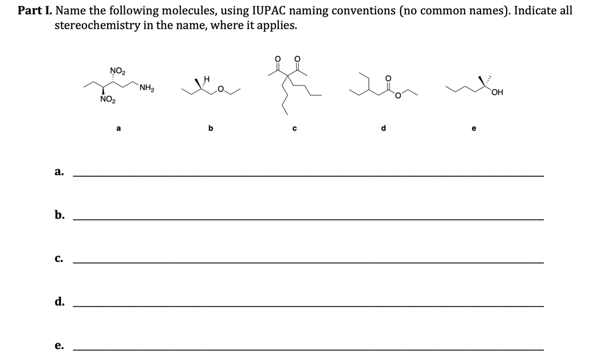 Part I. Name the following molecules, using IUPAC naming conventions (no common names). Indicate all
stereochemistry in the name, where it applies.
a.
b.
C.
d.
e.
NO₂
NO₂
a
NH₂
Ha
b
fe
с
d
e
OH