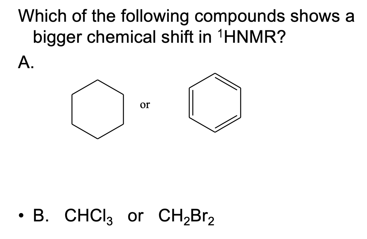 Which of the following compounds shows a
bigger chemical shift in ¹HNMR?
A.
or
• B. CHCl3 or CH₂Br₂