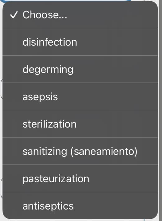 ✓ Choose...
disinfection
degerming
asepsis
sterilization
sanitizing (saneamiento)
pasteurization
antiseptics