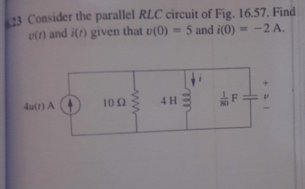 23 Consider the parallel RLC circuit of Fig. 16.57. Find
v(1) and i(1) given that v(0) = 5 and i(0)
5 and i(0) = -2 A.
4u(1) A
1092
ww
4 H
-19
