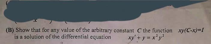 (B) Show that for any value of the arbitrary constant C the function xy(C-x)=1
is a solution of the differential equation
xy' + y = x²y²