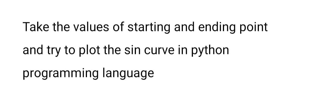 Take the values of starting and ending point
and try to plot the sin curve in python
programming language
