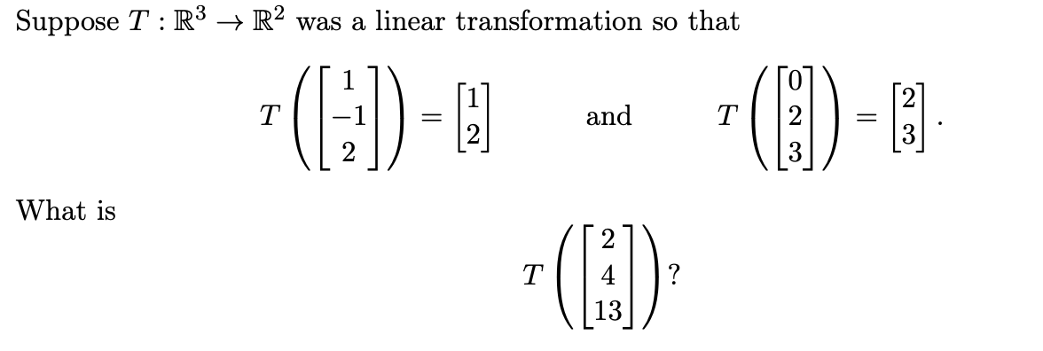 Suppose T : R³ → R² was a linear transformation so that
¹ (H) - 0
T
What is
T
and
(1)
13
?
T
(1) - 3
3