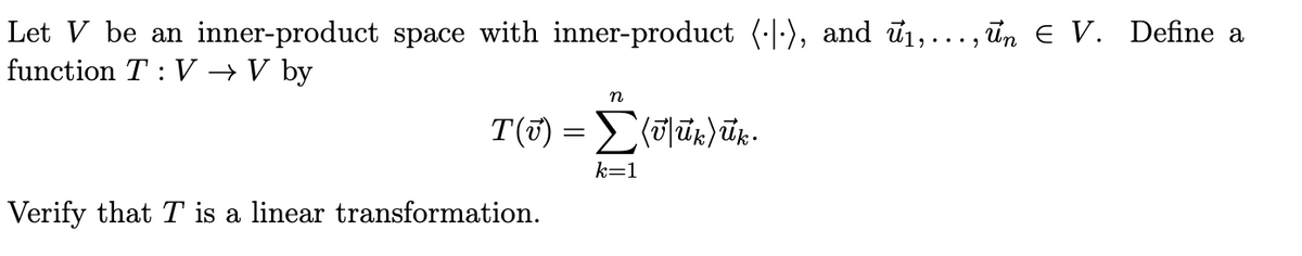 Let V be an inner-product space with inner-product (·|·), and u₁,..., un Є V. Define a
function TV → V by
n
T(v) = Σ(ūūk)ūk
Verify that T is a linear transformation.
k=1