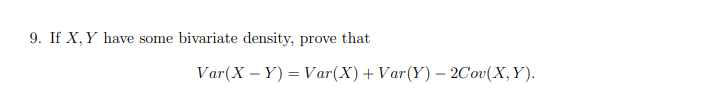 9. If X, Y have some bivariate density, prove that
Var(X – Y) = Var(X)+Var(Y) – 2Cov(X,Y).
