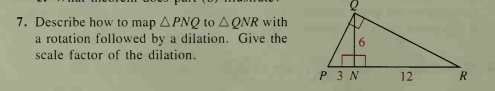 7. Describe how to map APNQ to AQNR with
a rotation followed by a dilation. Give the
scale factor of the dilation.
P 3 N
12
