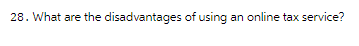 28. What are the disadvantages of using an online tax service?