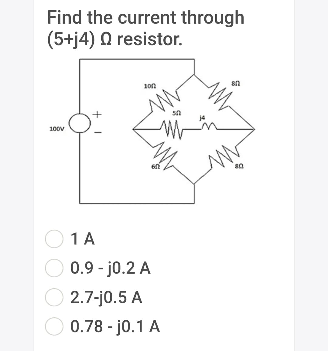 Find the current through
(5+j4) Q resistor.
102
100V
1 A
0.9 - j0.2 A
2.7-j0.5 A
0.78 - j0.1 A
