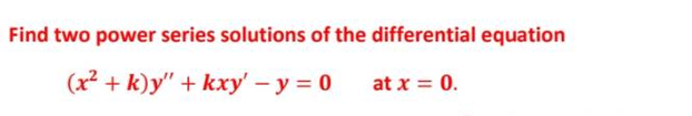 Find two power series solutions of the differential equation
(x² + k)y" + kxy' - y = 0
at x = 0.