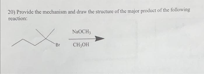 20) Provide the mechanism and draw the structure of the major product of the following
reaction:
NaOCH3
Br
CH3OH
