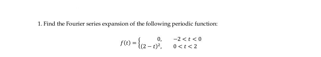 1. Find the Fourier series expansion of the following periodic function:
0,
f(t)
r() = {(2-1)².
-2 < t <0
0 < t < 2