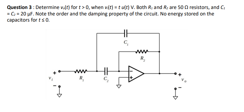 Question 3 : Determine v.(t) for t> 0, when v(t) = t u(t) V. Both R1 and R2 are 50 O resistors, and C:
= C2 = 20 µF. Note the order and the damping property of the circuit. No energy stored on the
capacitors for t <0.
ww
R,
ww
Vi
R,
C,
