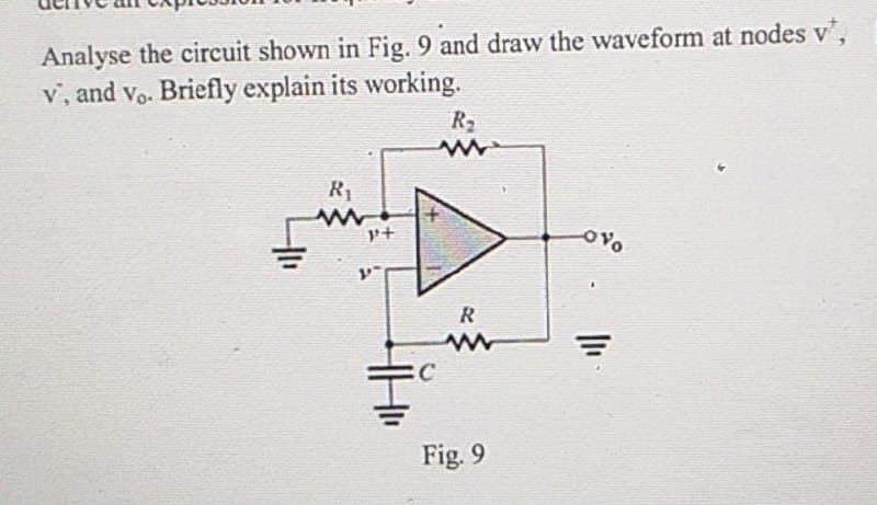 Analyse the circuit shown in Fig. 9 and draw the waveform at nodes v²,
v, and vo. Briefly explain its working.
R₁
P+
R₂
www
C
R
Fig. 9
Ovo