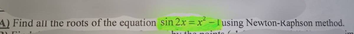 A) Find all the roots of the equation sin 2x=x²-1 using Newton-Kaphson method.
DE
by the points!