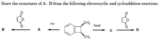 Draw the structures of A -D from the following electrocyclic and cycloaddition reactions.
CH
heat
hv
B
D.
CH3
