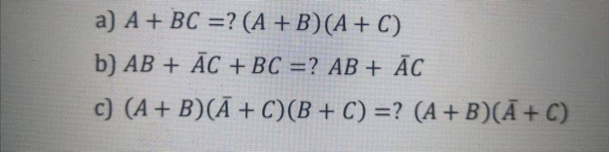 a) A + BC %3D2 (A + B) (А + С)
b) AB + AC + ВС 3D? АВ + AC
c) (A+ B)(А + C)(В + C) %32 (А + B)(A + C)
