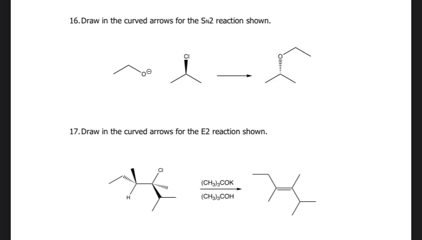16. Draw in the curved arrows for the SN2 reaction shown.
CI
s
17. Draw in the curved arrows for the E2 reaction shown.
(CH3)3COK
(CH3)3COH
Oll
·x