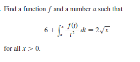 Find a function f and a number a such that
6 + [
fO dt = 2x
for all x> 0.
