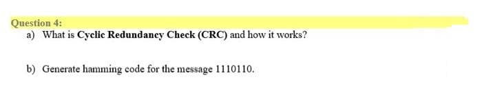 Question 4:
a) What is Cyclic Redundancy Check (CRC) and how it works?
b) Generate hamming code for the message 1110110.
