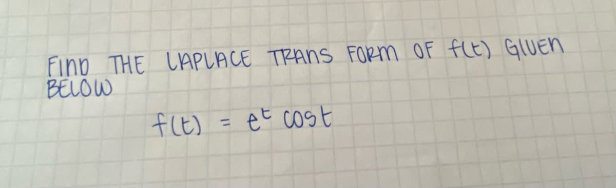 FIND THE LAPLACE TRANS FORM OF f(t) GLUEN
BELOW
f(t)
=
et cost