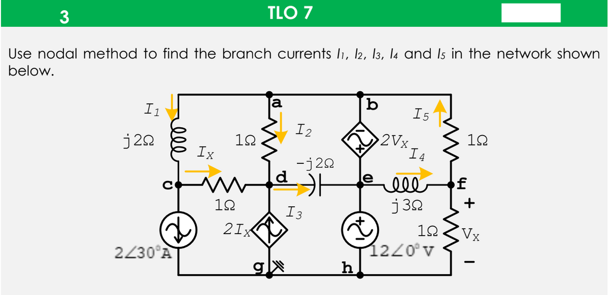 TLO 7
Use nodal method to find the branch currents l1, l2, 13, la and Is in the network shown
below.
b
I1
I5
I2
12
2Vx.
I4
j22
12
Ix
-j20
ell
j 32
of
12
I3
2Ix
12
Vx
1220° v
h
2230°A
+
