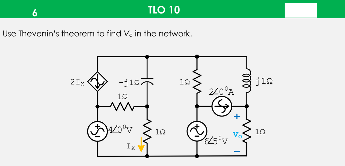 TLO 10
6
Use Thevenin's theorem to find Vo in the network.
j12
12
2Ix
-ji27
220°A
12
10
12
Vo
65°v
Ix
