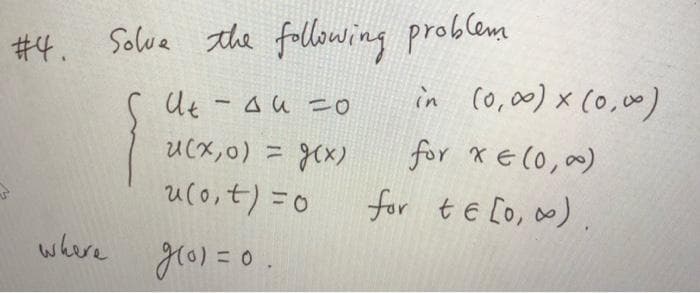 # 4. Solve the fallowing problem
in co,00) x (0,00)
Ut - Au 二0
for xE(0,00)
for tE [o, o∞)
U(x,0) = J(x)
uco,t) =0
whire gro)=0.
