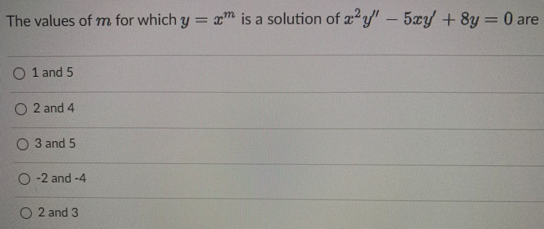 The values of m for which y
1 and 5
2 and 4
3 and 5
-2 and -4
2 and 3
II
xm is a solution of x2y' - 5xy + 8y = 0 are
