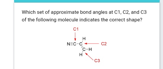 Which set of approximate bond angles at C1, C2, and C3
of the following molecule indicates the correct shape?
C1
H
NEC-C
C-H
C2
H
C3
