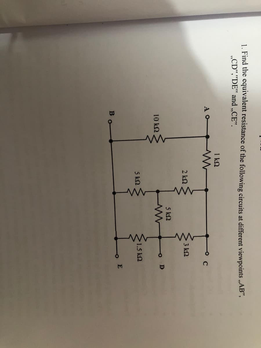 1. Find the equivalent resistance of the following circuits at different viewpoints „AB",
„CD“,"DE“ and „CE“.
1 kΩ
A O
2 ΚΩ
3 k2
5 k2
10 k2
5 k2
1.5 k2
