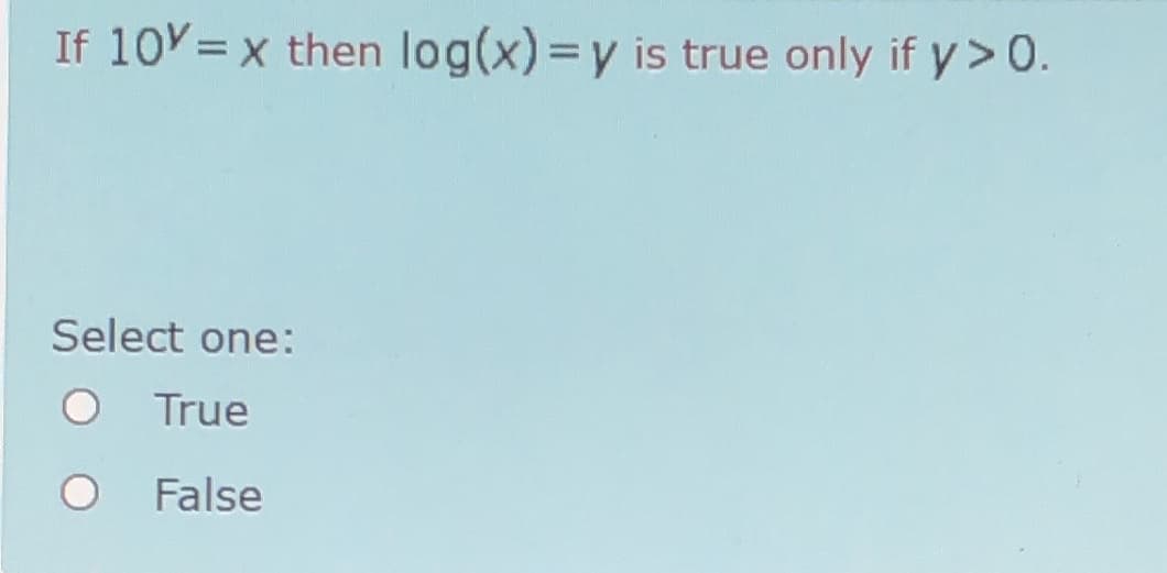 If 10V= x then log(x)=y is true only if y>0.
Select one:
True
False
