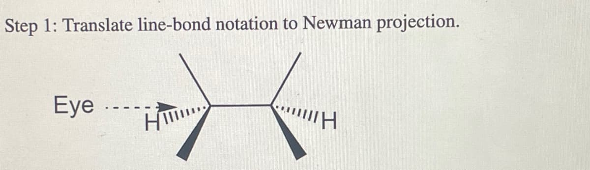 Step 1: Translate line-bond notation to Newman projection.
Eye
---
H...
**H